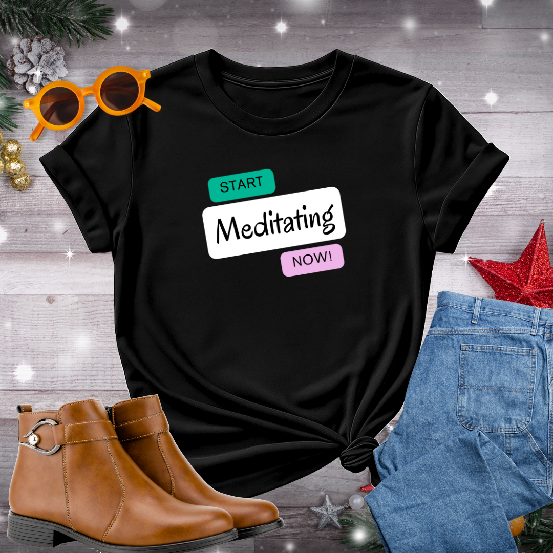 Start Meditating Now T-Shirt – Bold Reminder to Embrace Stillness, Cultivate Presence, and Take the First Step Toward Inner Peace