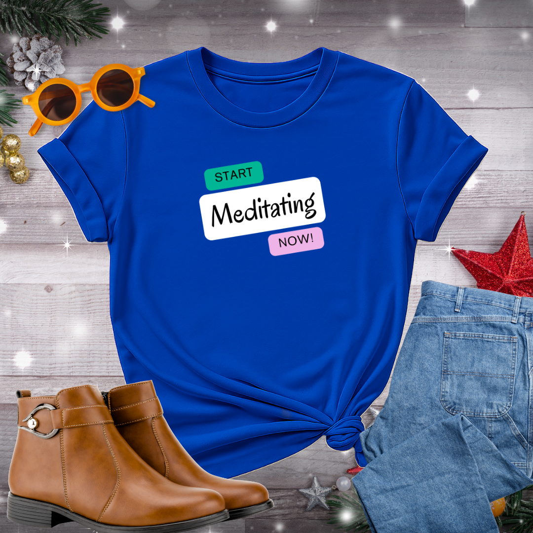 Start Meditating Now T-Shirt – Bold Reminder to Embrace Stillness, Cultivate Presence, and Take the First Step Toward Inner Peace
