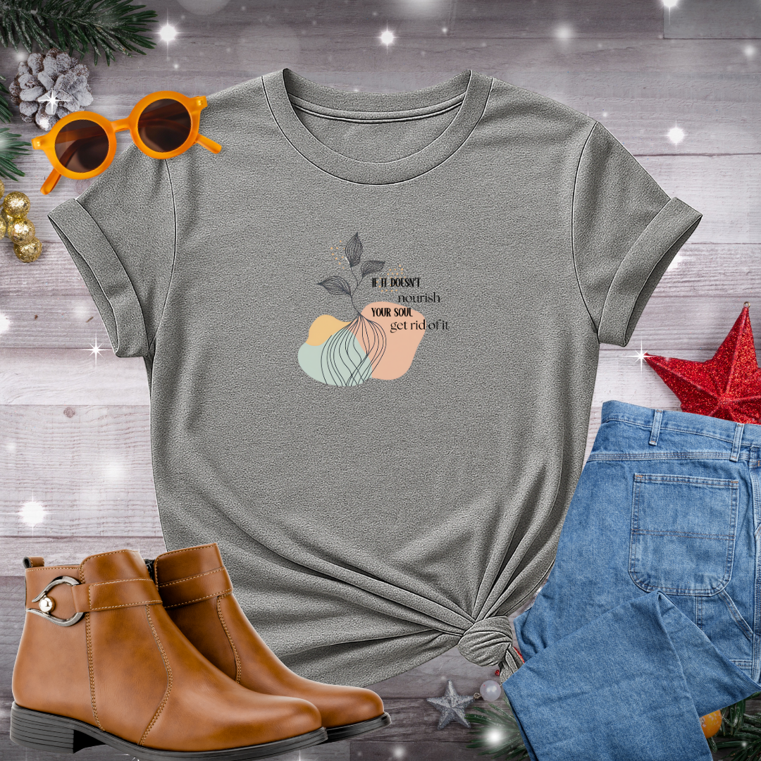 If It Doesn’t Nourish Your Soul Get Rid of It T-Shirt – Empowering Reminder to Choose What Truly Supports Your Well-Being