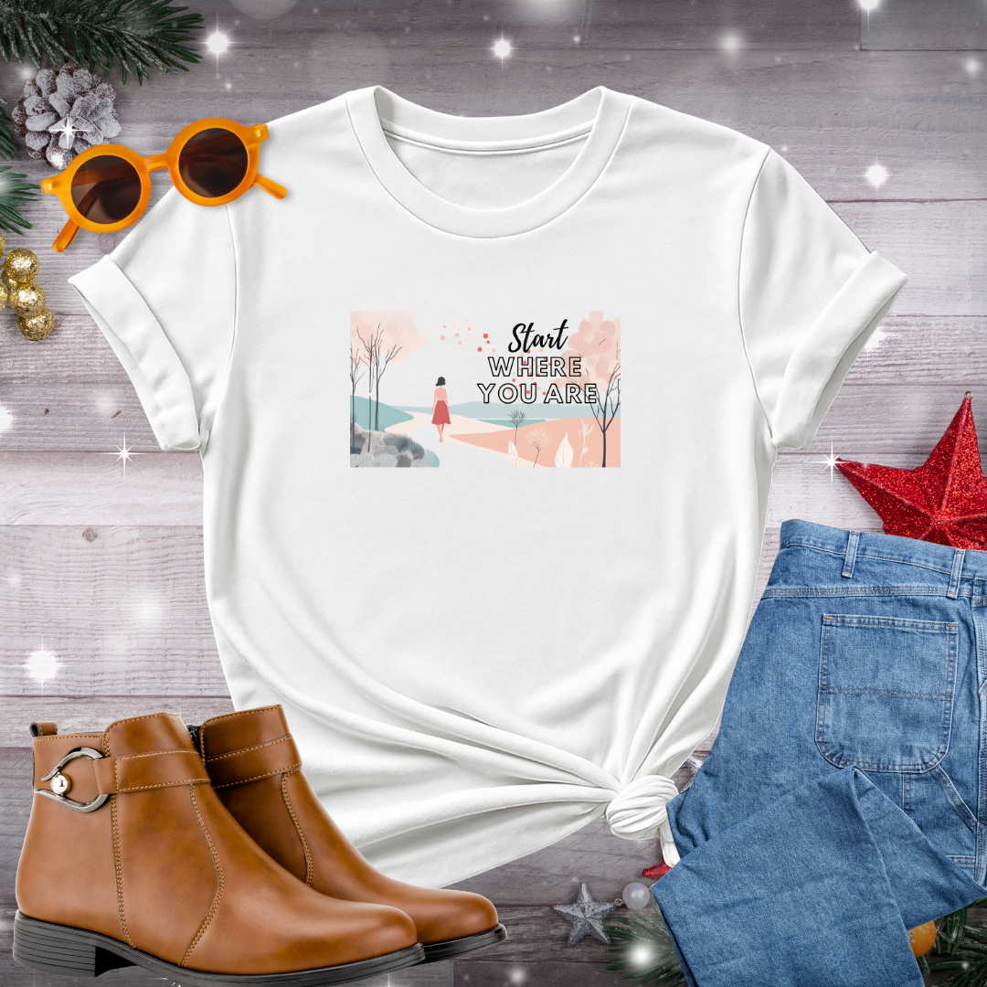 Start Where You Are T-Shirt – Encouraging Mindful Presence and Courage to Begin